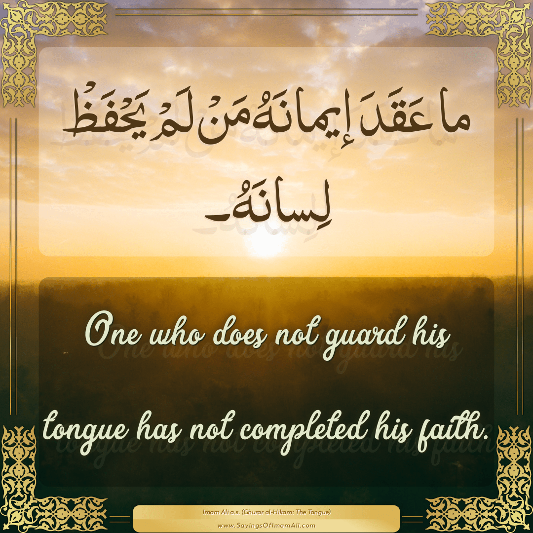 One who does not guard his tongue has not completed his faith.